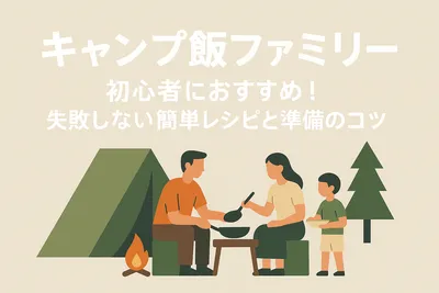 キャンプ飯ファミリー初心者におすすめ！失敗しない簡単レシピと準備のコツ