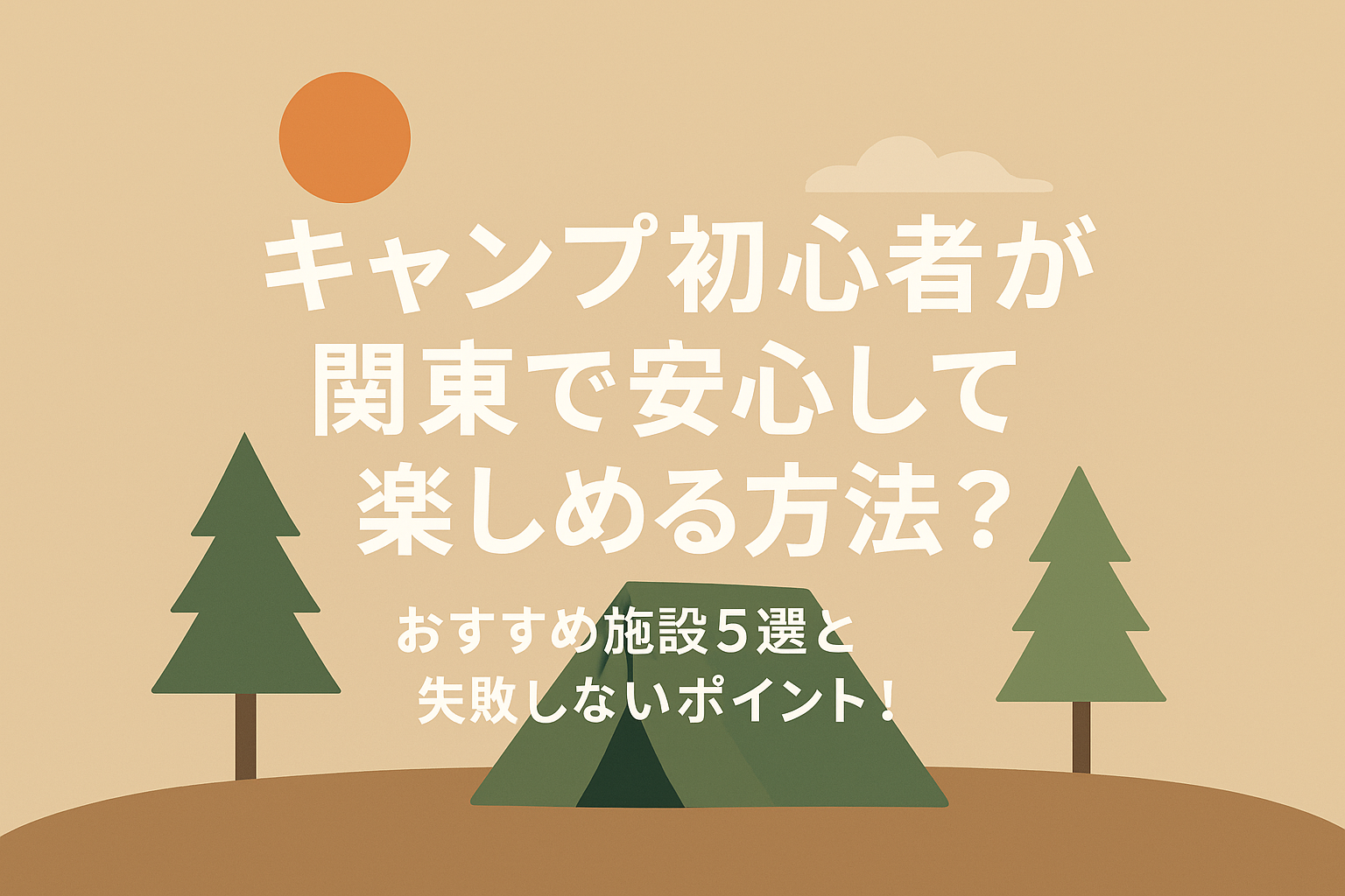キャンプ初心者が関東で安心して楽しめる方法？おすすめ施設5選と失敗しないポイント！