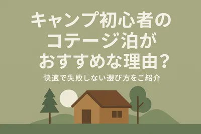 キャンプ初心者のコテージ泊がおすすめな理由？快適で失敗しない選び方をご紹介