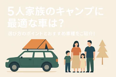 5人家族のキャンプに最適な車は？選び方のポイントとおすすめ車種をご紹介！