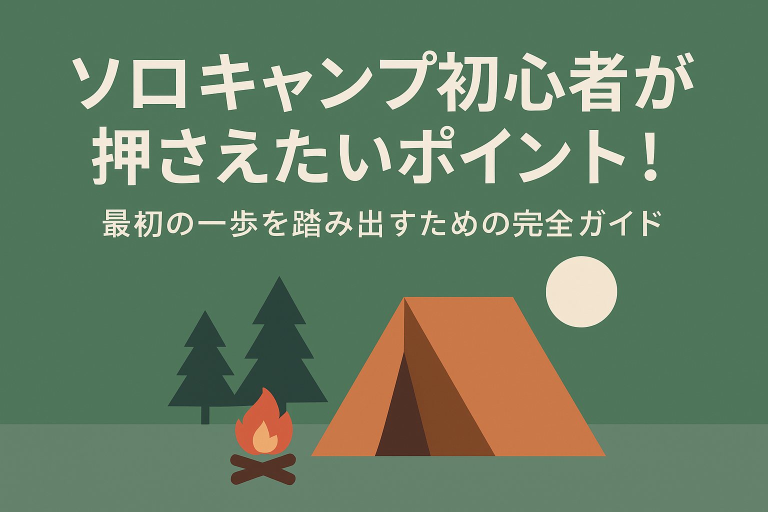ソロキャンプ初心者が押さえたいポイント!最初の一歩を踏み出すための完全ガイド