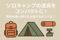ソロキャンプの道具をコンパクトに！荷物を最小限にする選び方のコツは？