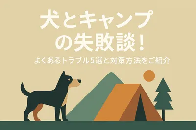 犬とキャンプの失敗談！よくあるトラブル5選と対策方法をご紹介