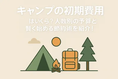 キャンプの初期費用はいくら？人数別の予算と賢く始める節約術を紹介！