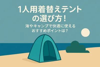 1人用着替えテントの選び方！海やキャンプで快適に使えるおすすめポイントは？