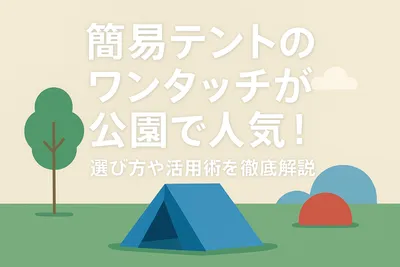 簡易テントのワンタッチが公園で人気！選び方や活用術を徹底解説