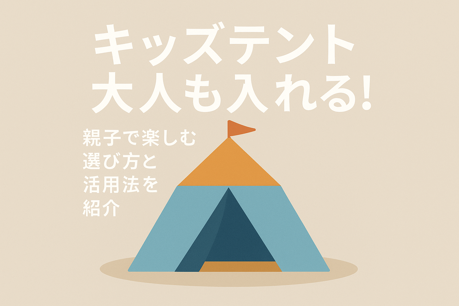 キッズテント大人も入れる！親子で楽しむ選び方と活用法を紹介