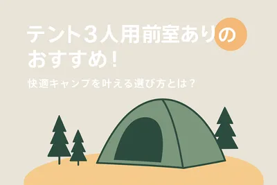 テント3人用前室ありのおすすめ！快適キャンプを叶える選び方とは？