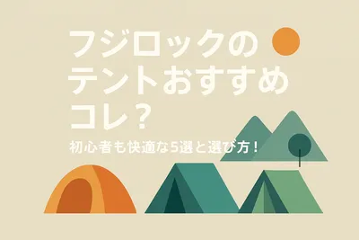 フジロックのテントおすすめはコレ？初心者も快適な5選と選び方！