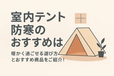 室内テント防寒のおすすめは？暖かく過ごせる選び方とおすすめ商品をご紹介！