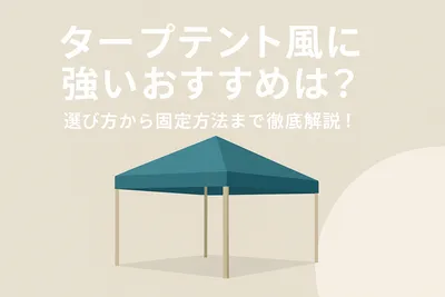 タープテント風に強いおすすめは？選び方から固定方法まで徹底解説！