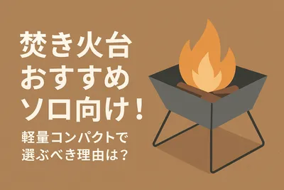焚き火台おすすめソロ向け！軽量コンパクトで選ぶべき理由は？