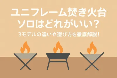 ユニフレーム焚き火台ソロはどれがいい？3モデルの違いや選び方を徹底解説！