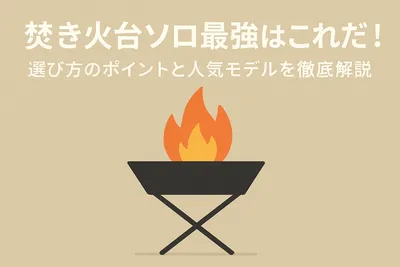 焚き火台ソロ最強はこれだ！選び方のポイントと人気モデルを徹底解説