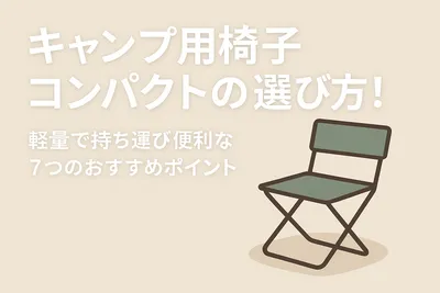 キャンプ用椅子コンパクトの選び方！軽量で持ち運び便利な7つのおすすめポイント