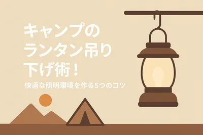 キャンプのランタン吊り下げ術！快適な照明環境を作る5つのコツ