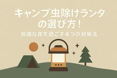 キャンプ虫除けランタンの選び方！快適な夜を過ごす4つの対策法