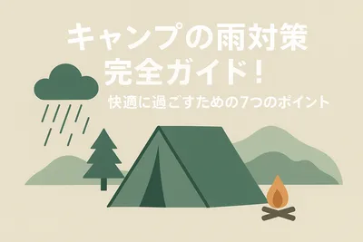 キャンプの雨対策完全ガイド！快適に過ごすための7つのポイント