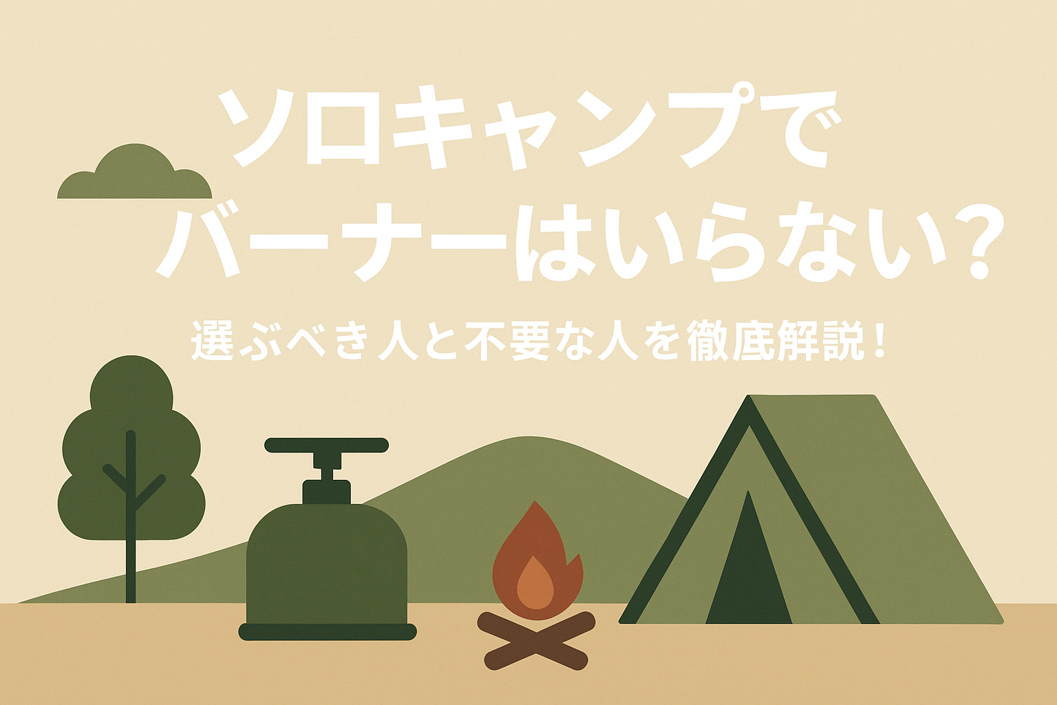 ソロキャンプでバーナーはいらない?選ぶべき人と不要な人を徹底解説!
