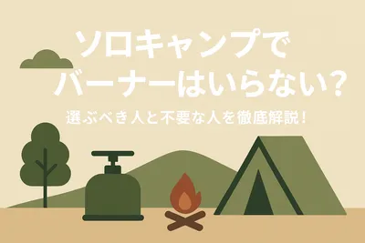 ソロキャンプでバーナーはいらない？選ぶべき人と不要な人を徹底解説！