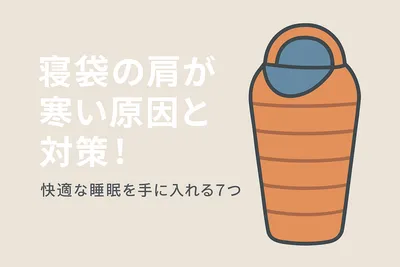 寝袋の肩が寒い原因と対策！快適な睡眠を手に入れる7つの方法