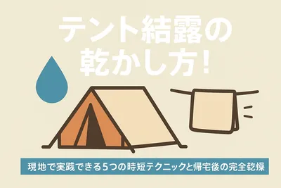 テント結露の乾かし方！現地で実践できる5つの時短テクニックと帰宅後の完全乾燥術