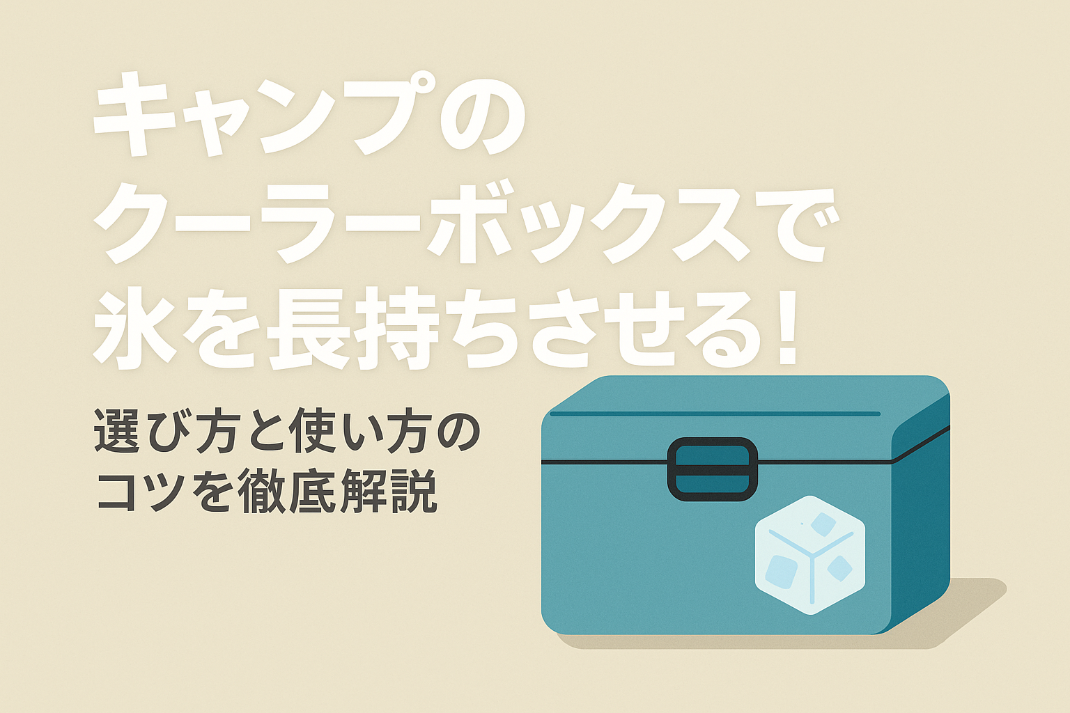 キャンプのクーラーボックスで氷を長持ちさせる!選び方と使い方のコツを徹底解説