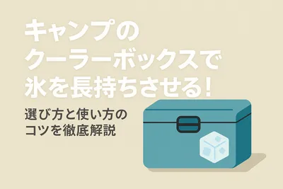 キャンプのクーラーボックスで氷を長持ちさせる！選び方と使い方のコツを徹底解説