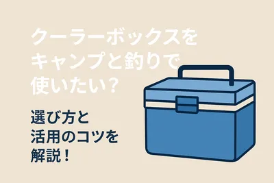 クーラーボックスをキャンプと釣りで使いたい？選び方と活用のコツを解説！