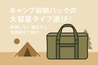 キャンプ収納バッグの大容量タイプ選び！失敗しない選び方と活用術をご紹介
