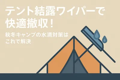 テント結露ワイパーで快適撤収！秋冬キャンプの水滴対策はこれで解決