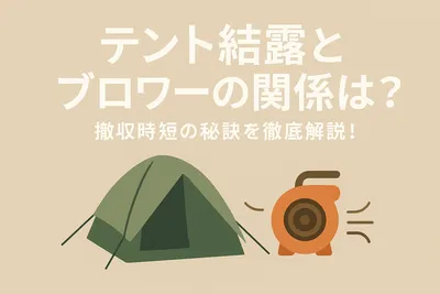 テント結露とブロワーの関係は？撤収時短の秘訣を徹底解説！