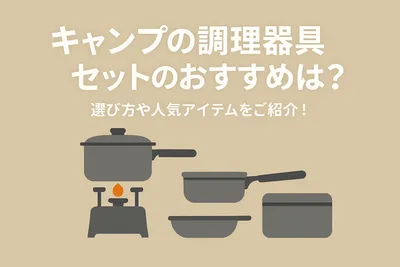 キャンプの調理器具セットのおすすめは？選び方や人気アイテムをご紹介！