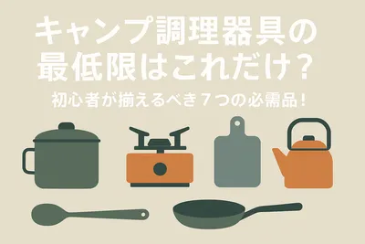 キャンプ調理器具の最低限はこれだけ？初心者が揃えるべき7つの必需品！