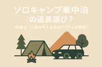 ソロキャンプ車中泊の道具選び？快適な一人旅を叶える必須アイテムを解説！