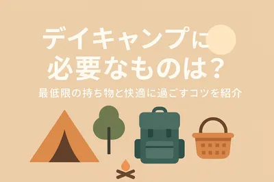 デイキャンプに必要なものは？最低限の持ち物と快適に過ごすコツを紹介