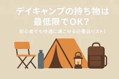 デイキャンプの持ち物は最低限でOK？初心者でも快適に過ごせる必需品リスト！